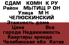 СДАМ 1-КОМН. К-РУ › Район ­ МЫТИЩ.Р-ОН › Улица ­ М-Н ЧЕЛЮСКИНСКИЙ › Этажность дома ­ 2 › Цена ­ 25 000 - Все города Недвижимость » Квартиры аренда   . Челябинская обл.,Катав-Ивановск г.